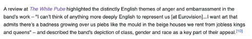 A review at The White Pube highlighted the distinctly English themes of anger and embarrassment in the band's work – 'I can’t think of anything more deeply English to represent us [at Eurovision]...I want art that admits there’s a badness growing over us plebs like the mould in the beige houses we rent from jobless kings and queens' – and described the band's depiction of class, gender and race as a key part of their appeal.